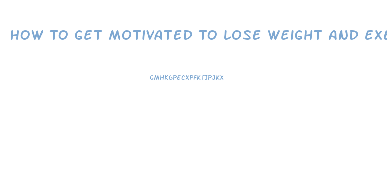 How To Get Motivated To Lose Weight And Exercise