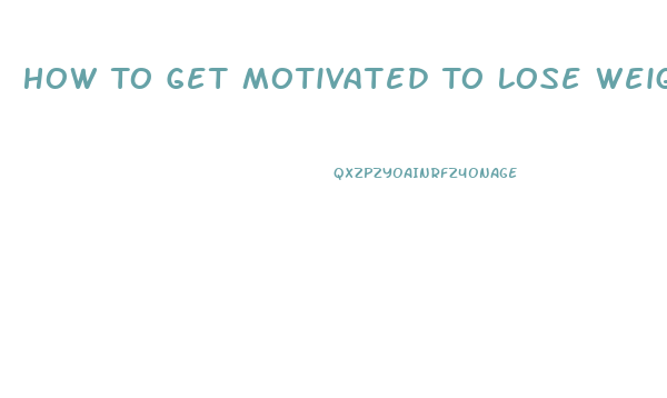 How To Get Motivated To Lose Weight And Exercise