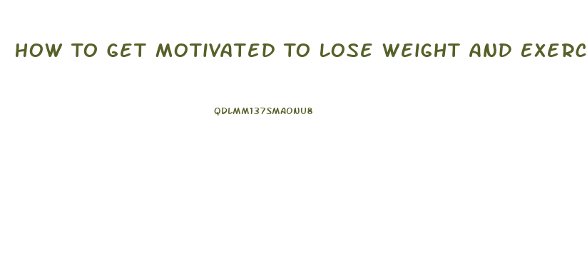 How To Get Motivated To Lose Weight And Exercise