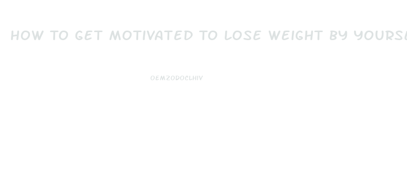 How To Get Motivated To Lose Weight By Yourself