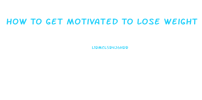 How To Get Motivated To Lose Weight