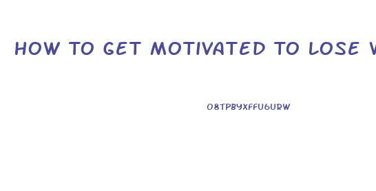 How To Get Motivated To Lose Weight When Obese