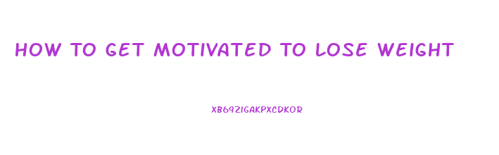 How To Get Motivated To Lose Weight