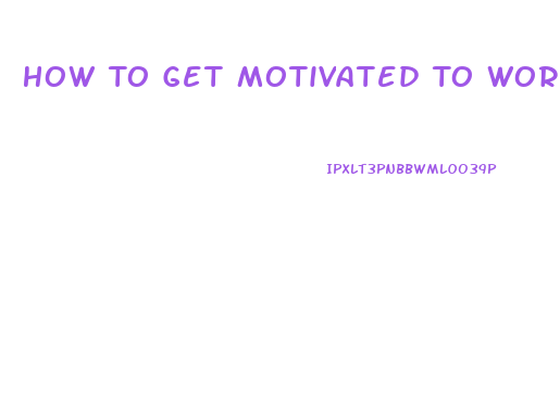 How To Get Motivated To Work Out And Lose Weight