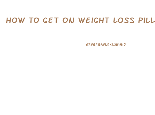 How To Get On Weight Loss Pills