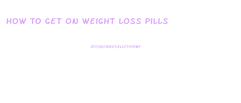 How To Get On Weight Loss Pills