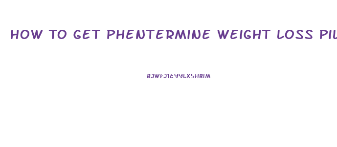 How To Get Phentermine Weight Loss Pills