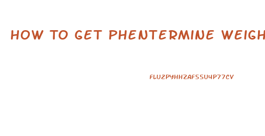 How To Get Phentermine Weight Loss Pills