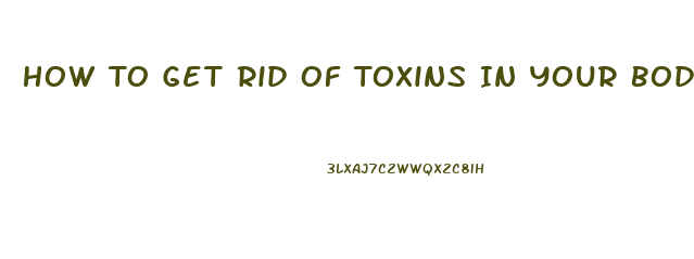 How To Get Rid Of Toxins In Your Body And Lose Weight