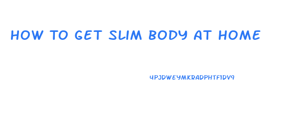 How To Get Slim Body At Home