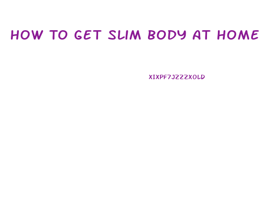 How To Get Slim Body At Home