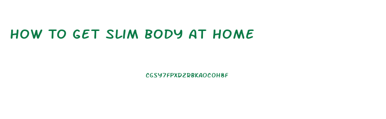 How To Get Slim Body At Home