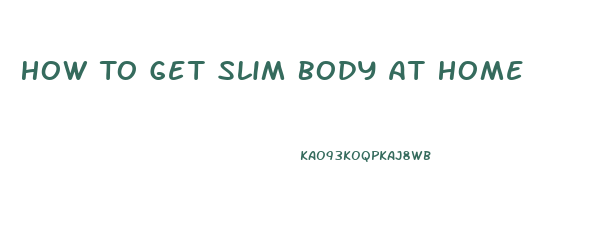 How To Get Slim Body At Home