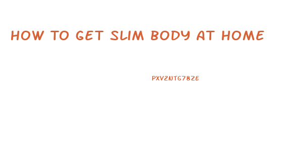 How To Get Slim Body At Home