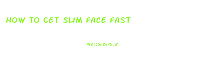 How To Get Slim Face Fast