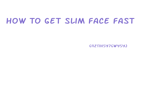 How To Get Slim Face Fast