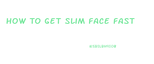 How To Get Slim Face Fast