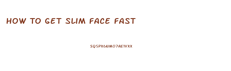 How To Get Slim Face Fast