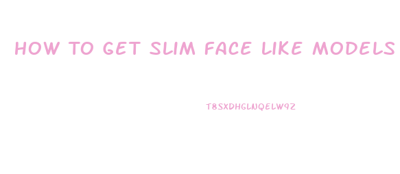 How To Get Slim Face Like Models