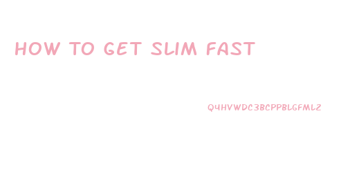 How To Get Slim Fast