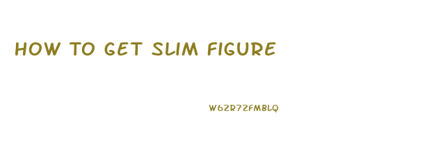 How To Get Slim Figure