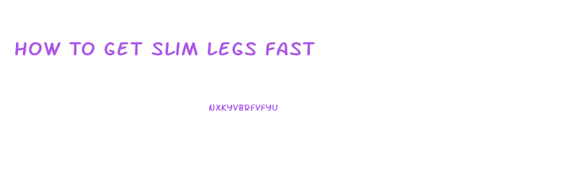 How To Get Slim Legs Fast