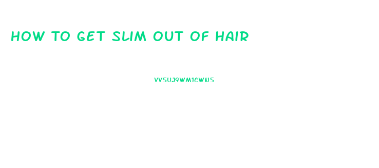 How To Get Slim Out Of Hair