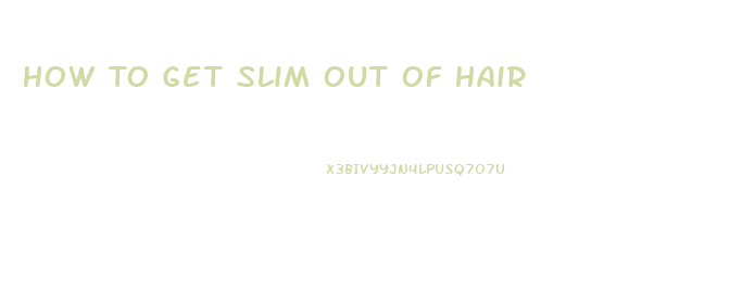 How To Get Slim Out Of Hair