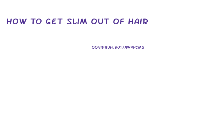 How To Get Slim Out Of Hair