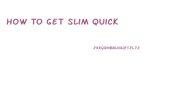 How To Get Slim Quick