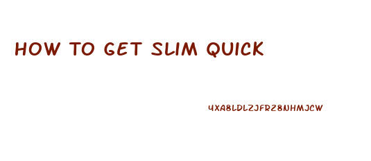 How To Get Slim Quick