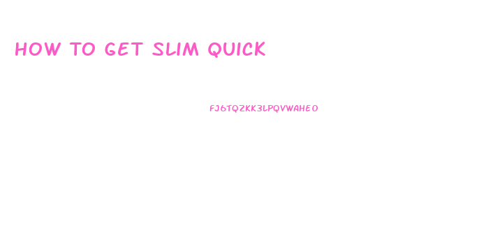 How To Get Slim Quick