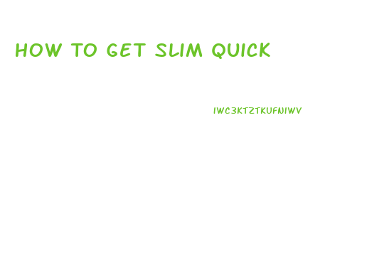 How To Get Slim Quick