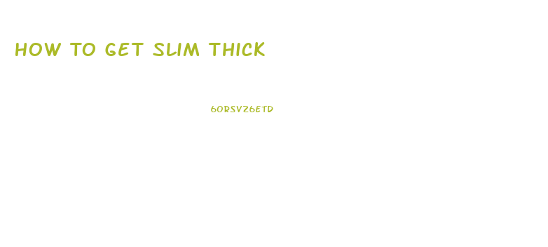 How To Get Slim Thick