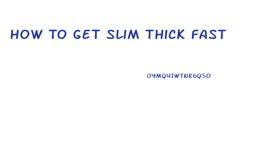 How To Get Slim Thick Fast