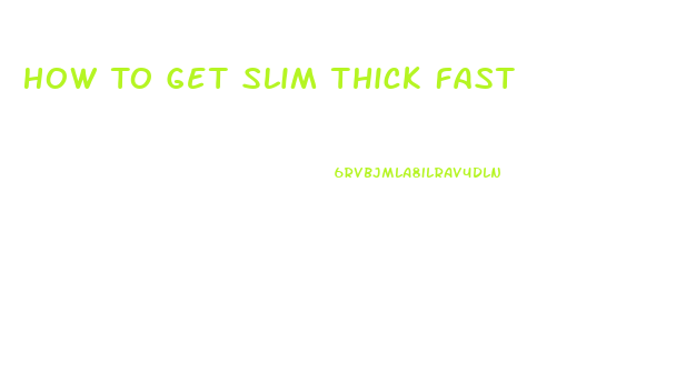 How To Get Slim Thick Fast