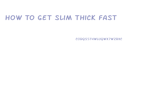 How To Get Slim Thick Fast