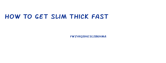 How To Get Slim Thick Fast