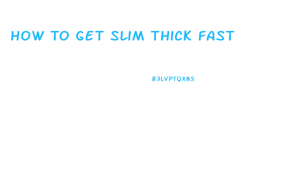 How To Get Slim Thick Fast