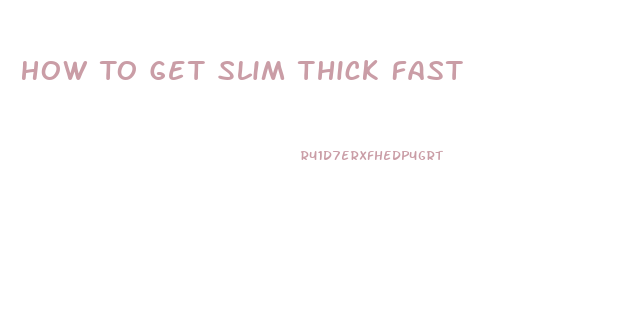 How To Get Slim Thick Fast