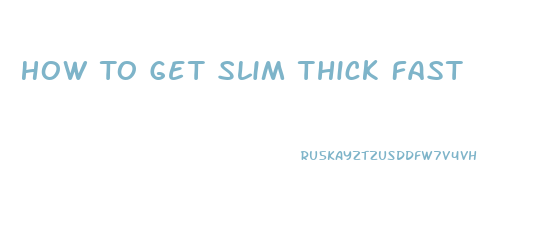 How To Get Slim Thick Fast