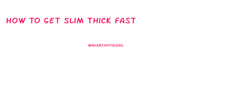 How To Get Slim Thick Fast