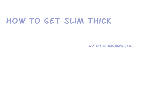 How To Get Slim Thick