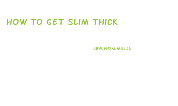 How To Get Slim Thick