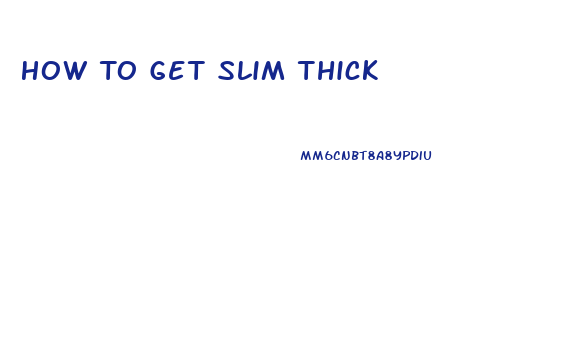 How To Get Slim Thick