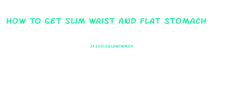 How To Get Slim Waist And Flat Stomach