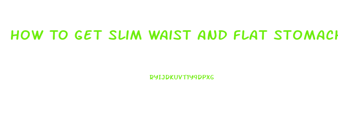 How To Get Slim Waist And Flat Stomach