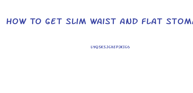 How To Get Slim Waist And Flat Stomach