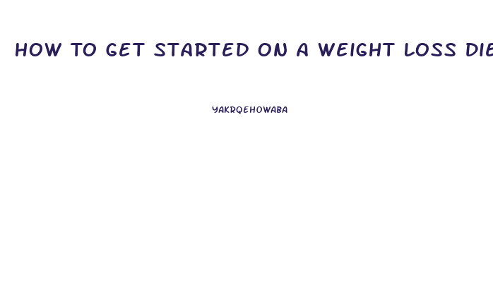 How To Get Started On A Weight Loss Diet