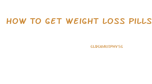 How To Get Weight Loss Pills From Dr